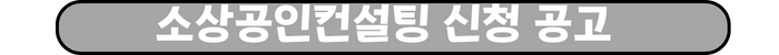 소상공인 컨설팅
그레이색 바탕에 '소상공인컨설팅 신청 공고' 라는 흰색 한글 텍스트가 선명하게 쓰여 있는 버튼 형태의 그레이색 타원형 도형입니다.