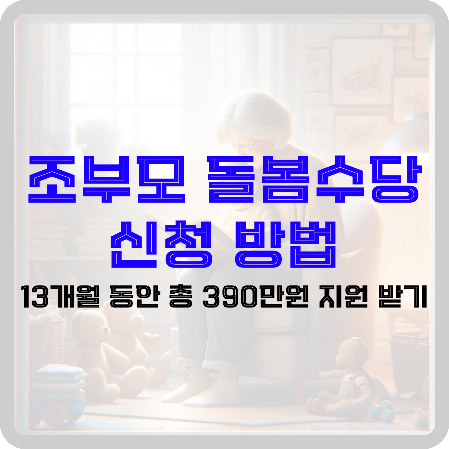 손주를 돌보는 조부모를 위한 정부 보조금 프로그램에 대한 썸네일을 표현하고 있습니다. 배경의 이미지는 장난감에 둘러싸인 아이를 안고 있는 할머니의 소프트 포커스 장면을 보여주며 조부모의 양육 역할을 보여줍니다. 굵은 파란색 글씨로 '조부모 돌봄수당 신청 방법' 적혀있어 글의 세부 사항을 알리며 '13개월 동안 총 390만원 지원 받기' 라는 검정색 문구로 재정 지원을 받을 수 있음을 알려주고 있습니다. 이 이미지는 가족 돌봄에 사용할 수 있는 재정 지원에 대한 관심을 끌고 정보를 제공하고자 제작되었습니다.