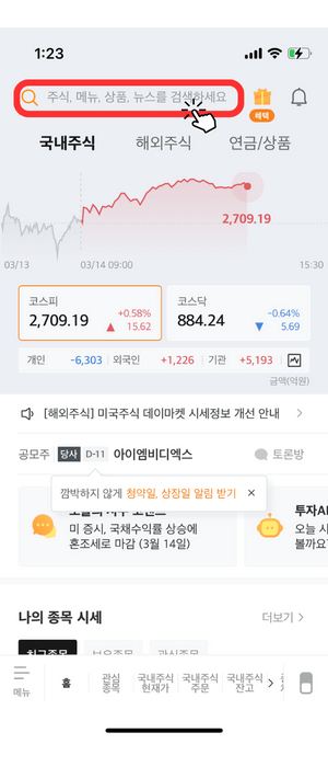 증권사 어플리케이션 중 미래에셋증권 메인 창 입니다. 해외주식, 국내주식, 연금/상품 을 안내해주며 아래 현재 국내 주식 '코스피: 2,709.19 +0.58%, 코스닥: 884.24 -0.64%' 수치를 알려주며 개인, 외국인, 기관이 얼마나 많은 투자를 했는지 알려주고 있습니다. 그 중에 맨 상단에 검색란에 빨간색 테두리와 눌러야 함을 알려주는 아이콘으로 알려주고 있습니다.