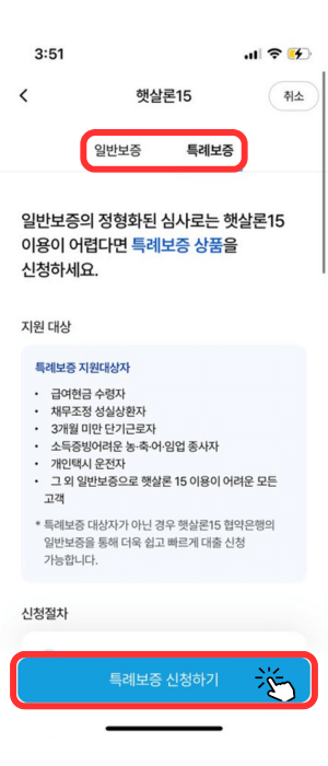 햇살론 15 일반보증, 특례보증 둘 중에 하나 선택 가능한 창으로서 특례보증에 선택되었으며 아래 지원 대상 내용이 나와있으며 '특례보증 신청하기'버튼을 눌러야 함을 알려줍니다.지원대상
• 급여현금 수령자
• 채무조정 성실상환자
• 3개월 미만 단기근로자
• 소득증빙어려운 농•축•어•임업 종사자
• 개인택시 운전자
• 그 외 일반보증으로 햇살론 15 이용이 어려운 모든 고객
