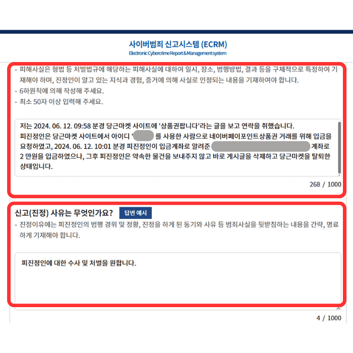 피해 내용이 아래와 같이 적혀 있습니다.
저는 2024.00.00.00:00 분경 당근마켓 사이트에서 '0000'라는 판매 관련 글을 보고 연락을 취했습니다. 피신청인은 당근마켓 사이트에서 아이디 '000'을 사용한 사람으로서 저에게 입금을 요청하였고, 2024.00.00.00:00 분경 피진정인이 알려준 입금계좌 00은행 12345-67890로 00원을 입금하였으나, 그 후 피진정인은 약속한 물품을 보내주지 않고 바로 게시글을 삭제하고 당근마켓을 탈퇴하였습니다.그 아래 신고(진정) 사유에는 아래와 같이 적혀있습니다.
'피진정인에 대한 수사 및 처벌을 원합니다.'