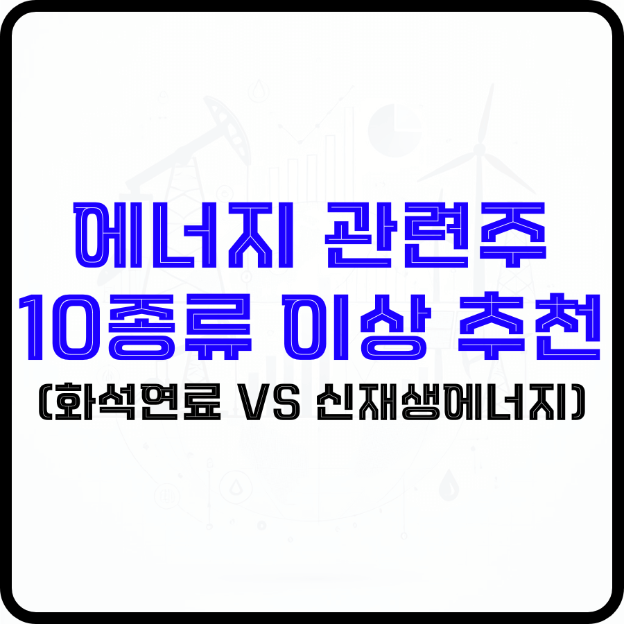 에너지 관련주 10종류 이상 추천(화석연료 VS 신재생에너지) - 돈아에몽과 경제적 자유로의 여정