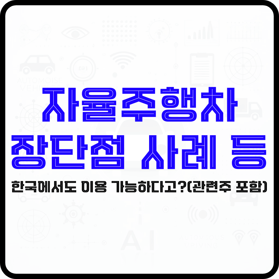 '자율주행차 장단점 사례 등 한국에서도 이용 가능하다고?(관련주 포함)'라는 문구가 배경 가운데 파란색, 검은색 글자로 강조되고 있으며 그 뒤에 자동차, AI 등 아이콘들이 희미하게 보입니다.