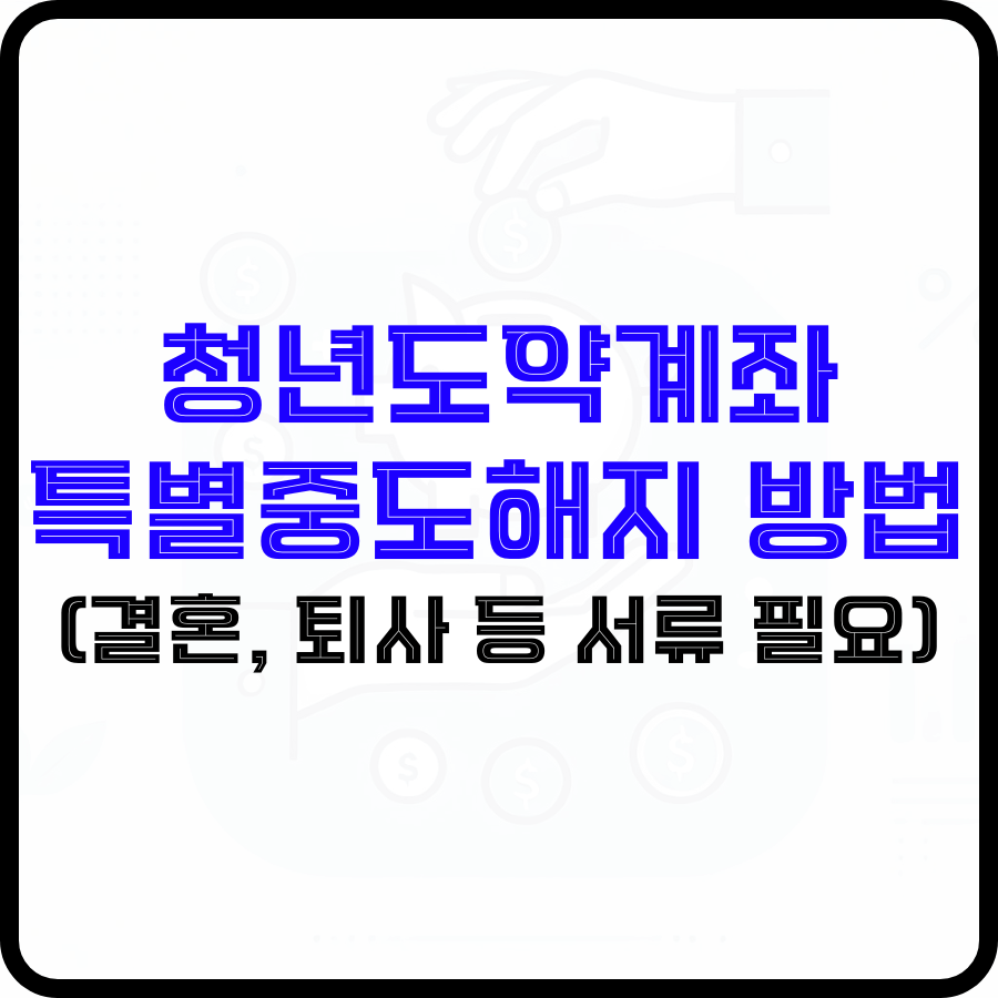 '청년도약계좌 특별중도해지 방법(결혼, 퇴사 등 서류 필요)'라는 문구가 돼지 저금통 아이콘과 그 아래 손바닥이 떠받드는 모양 한 손은 저금통에 동전을 넣고 있는 모양 등 희미하게 보이는 배경 위에 파란색, 검은색 굵은 글자로 강조되고 있습니다.