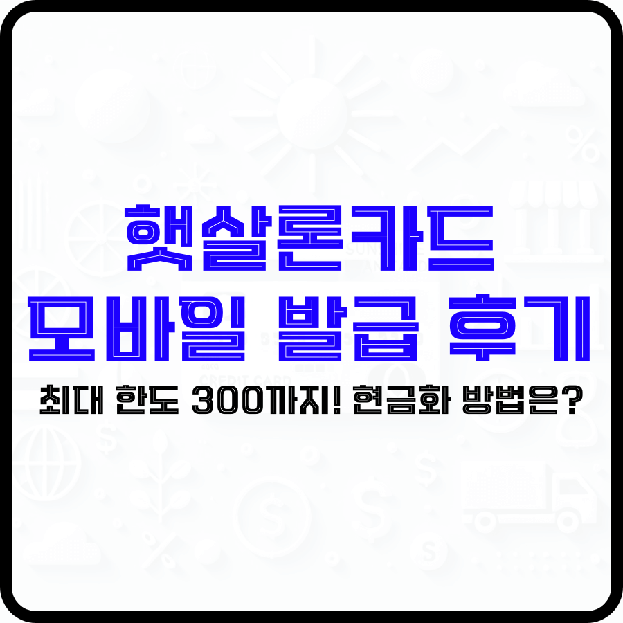 '햇살론카드 모바일 발급 후기 최대 한도 300까지! 현금화 방법은?'라는 문구가 투명한 배경 위에 희미하게 태양 모양이 보이는 가운데 파란색, 검은색 굵은 글자로 강조되고 있습니다.
