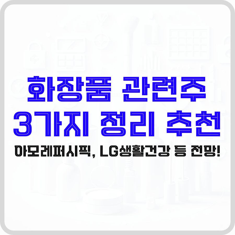 '화장품 관련주 3가지 정리 추천 아모레퍼시픽, LG생활건강 등 전망!'라는 문구가 파운데이션, 로션 등 댜양한 스킨케어 제품이 희미하게 보이는 배경 가운데 파란색, 검은색 굵은 글자로 선명하게 강조되고 있습니다.